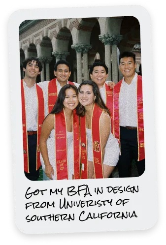 Got my BFA in Design from University of Southern California